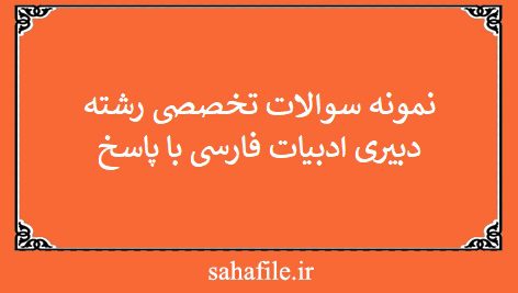 نمونه سوالات تخصصی رشته دبیری ادبیات فارسی با پاسخ